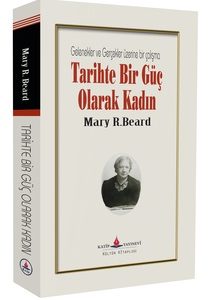 Tarihte Bir Güç Olarak Kadın - Gelenekler ve Gerçekler üzerine bir çalışma / Mary Ritter Beard
